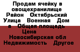 Продам ячейку в  овощехранилище › Район ­ Октябрьский › Улица ­ Военная › Дом ­ 6 а › Общая площадь ­ 6 › Цена ­ 50 000 - Новосибирская обл. Недвижимость » Другое   